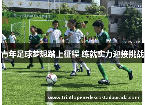 青年足球梦想踏上征程 练就实力迎接挑战