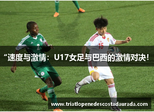 “速度与激情：U17女足与巴西的激情对决！”