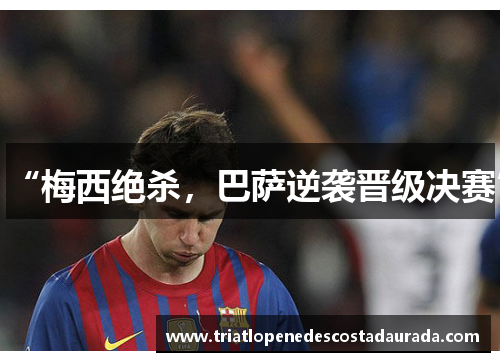 “梅西绝杀，巴萨逆袭晋级决赛”